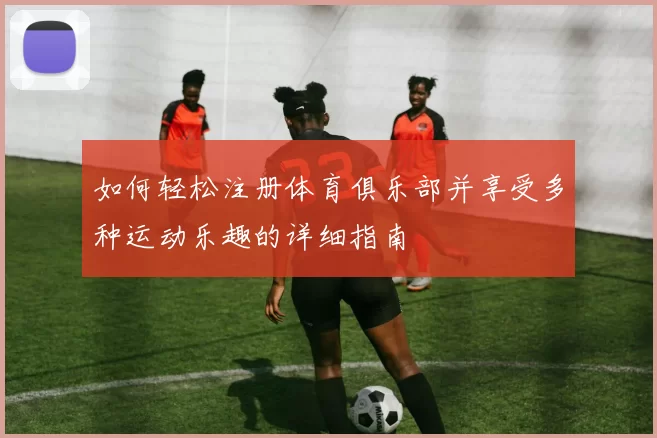 如何轻松注册体育俱乐部并享受多种运动乐趣的详细指南