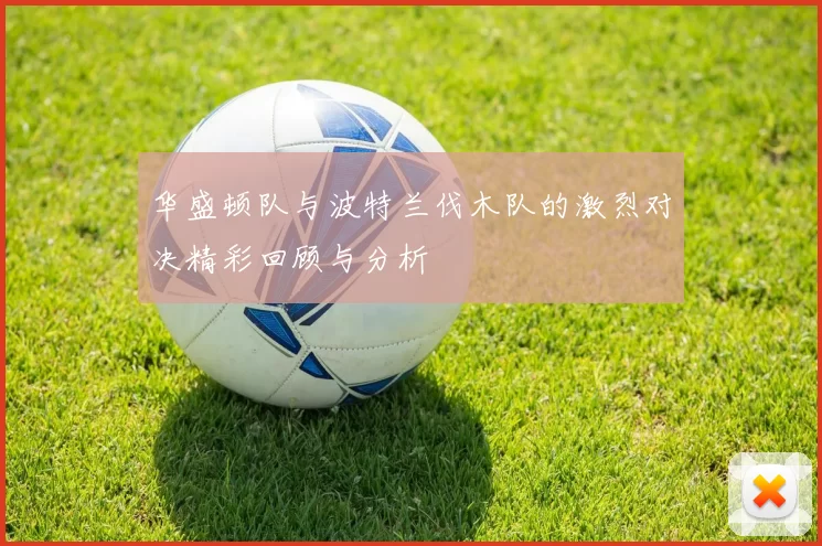 华盛顿队与波特兰伐木队的激烈对决精彩回顾与分析