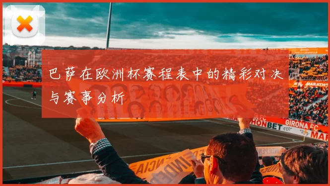 巴萨在欧洲杯赛程表中的精彩对决与赛事分析