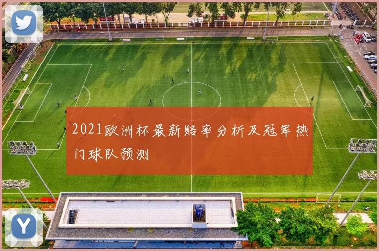 2021欧洲杯最新赔率分析及冠军热门球队预测