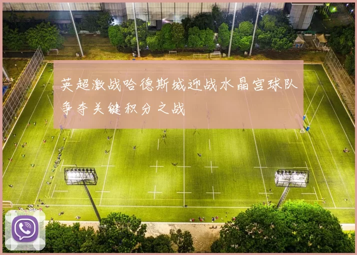 英超激战哈德斯城迎战水晶宫球队争夺关键积分之战
