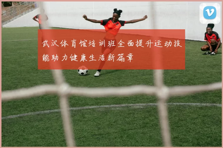 武汉体育馆培训班全面提升运动技能助力健康生活新篇章