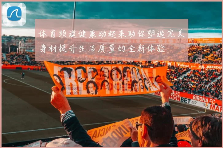 体育频道健康动起来助你塑造完美身材提升生活质量的全新体验